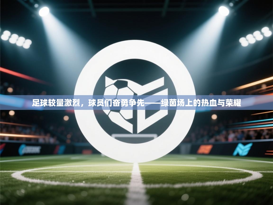 足球较量激烈，球员们奋勇争先——绿茵场上的热血与荣耀  第2张