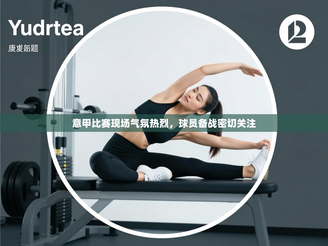 意甲比赛现场气氛热烈，球员备战密切关注